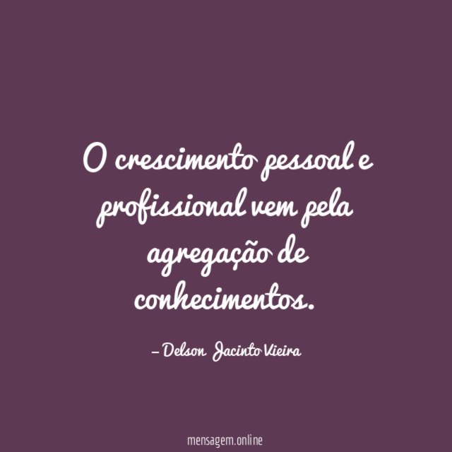 O crescimento pessoal e profissional vem pela agregação de conhecimentos