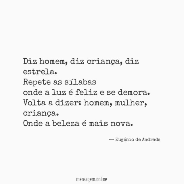Diz homem, diz criança, diz estrela.
Repete as sílabas
onde a luz é feliz e se demora.