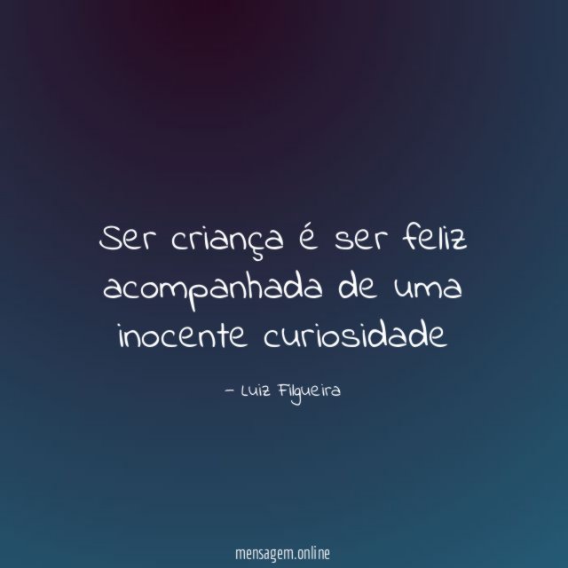 Ser criança é ser feliz acompanhada de uma inocente curiosidade"