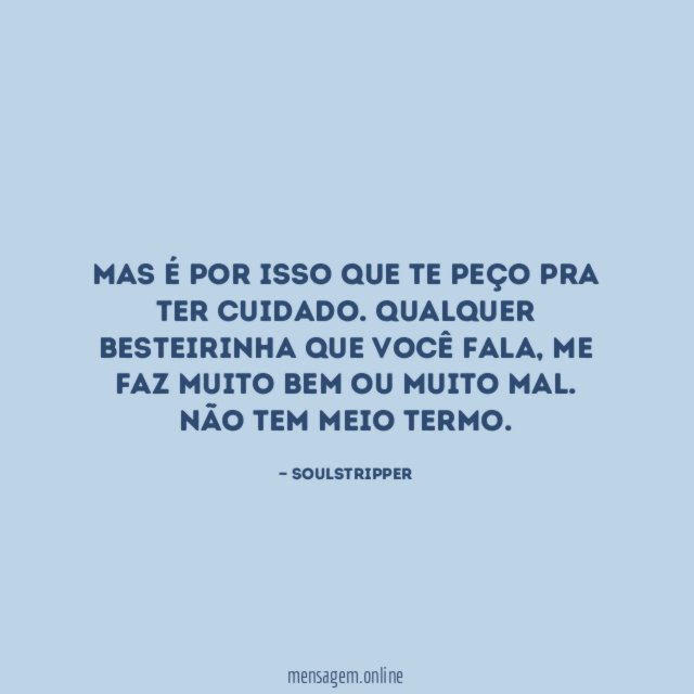 Mas é por isso que te peço pra ter cuidado