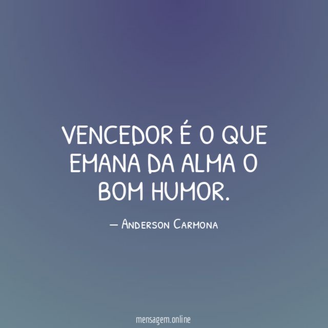 Vencedor é o que emana da alma o bom humor