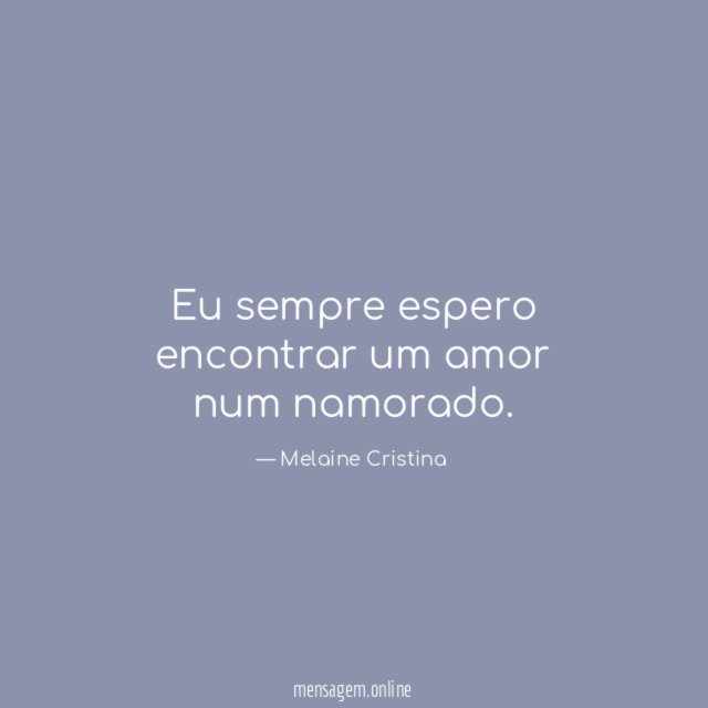Eu sempre espero encontrar um amor num namorado
