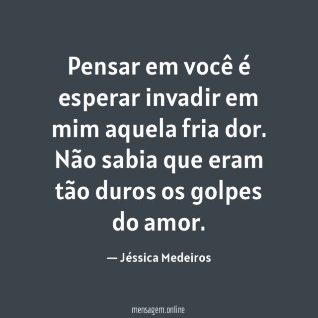 Pensar em você é esperar invadir em mim aquela fria dor