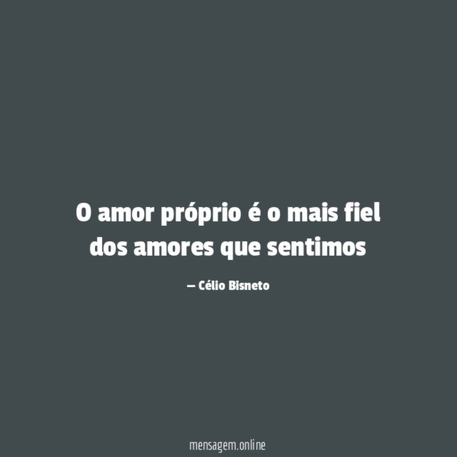 O amor próprio é o mais fiel dos amores que sentimos