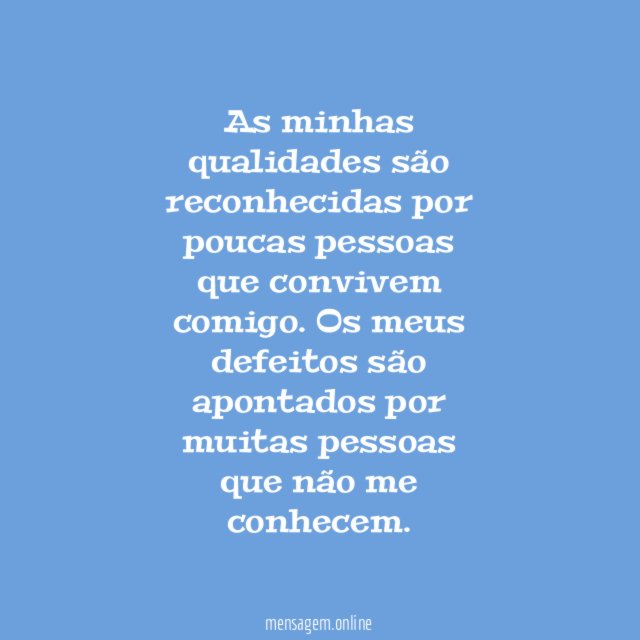 As minhas qualidades são reconhecidas por poucas pessoas que convivem comigo