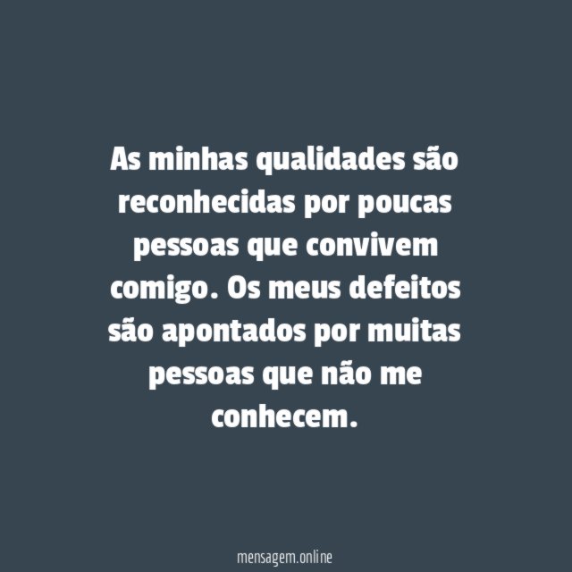 As minhas qualidades são reconhecidas por poucas pessoas que convivem comigo