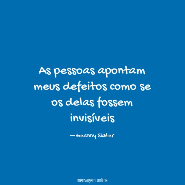 As pessoas apontam meus defeitos como se os delas fossem invisíveis