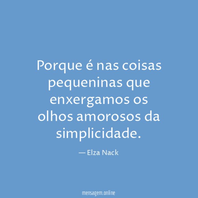 Porque é nas coisas pequeninas que enxergamos os olhos amorosos da simplicidade