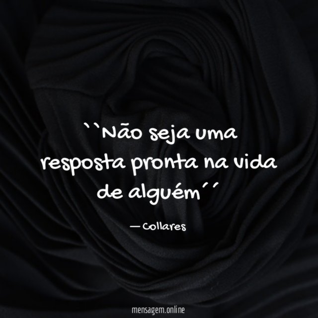 ``Não seja uma resposta pronta na vida de alguém´´