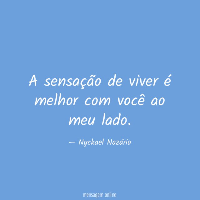 A sensação de viver é melhor com você ao meu lado