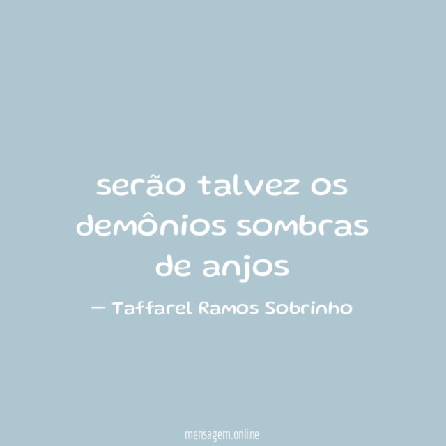 serão talvez os demônios sombras de anjos"