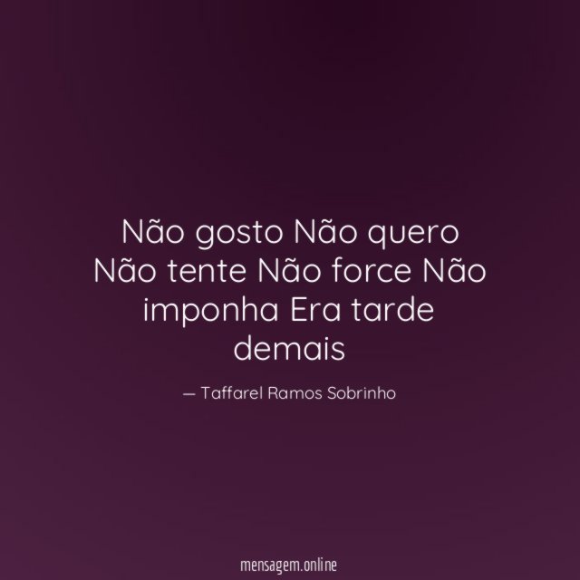 Não gosto Não quero Não tente Não force Não imponha Era tarde demais