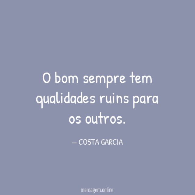 O bom sempre tem qualidades ruins para os outros