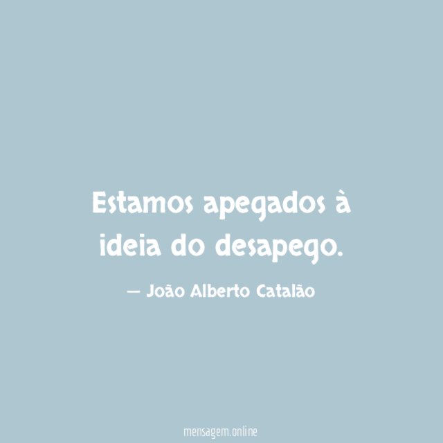 Estamos apegados à ideia do desapego
