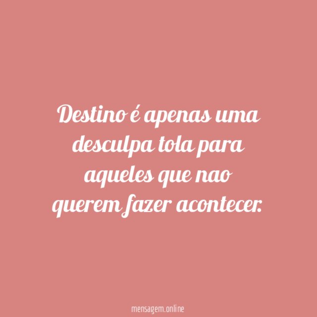 Destino é apenas uma desculpa tola para aqueles que nao querem fazer acontecer