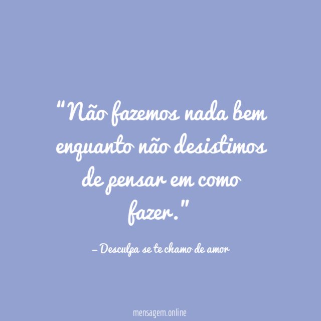 Não fazemos nada bem enquanto não desistimos de