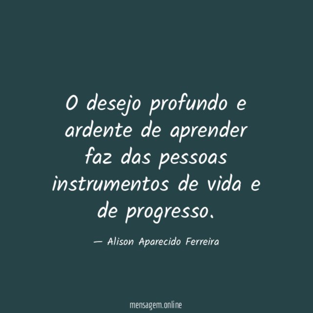 O desejo profundo e ardente de aprender faz