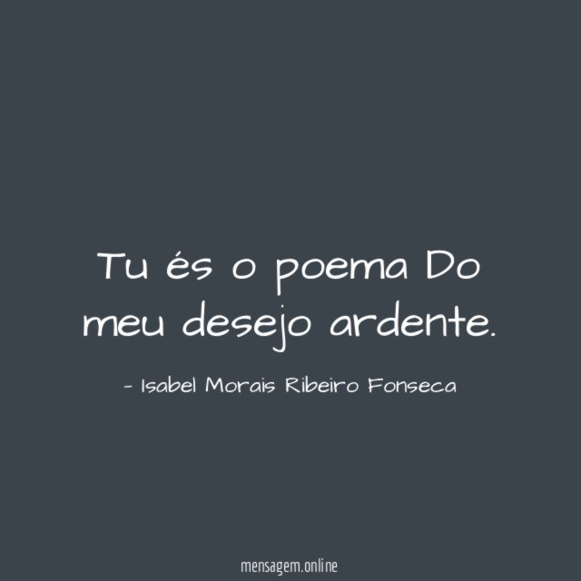 Tu és o poema ❤ Do meu desejo ardente
