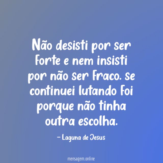 Não desisti por ser forte e nem insisti