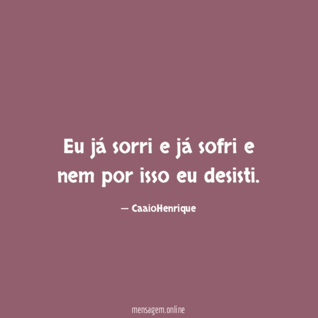 Eu já sorri e já sofri e nem por isso eu desisti
