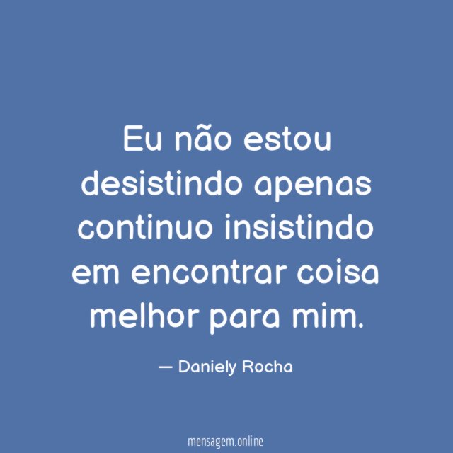 Eu não estou desistindo apenas continuo insistindo em