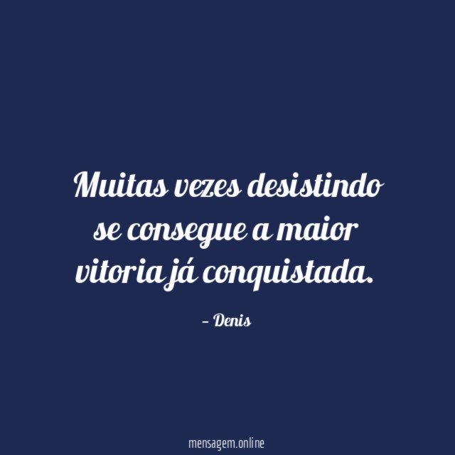 Muitas vezes desistindo se consegue a maior vitoria já conquistada