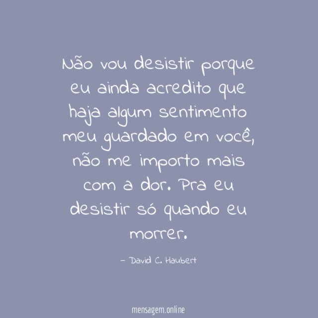 Não vou desistir porque eu ainda acredito que