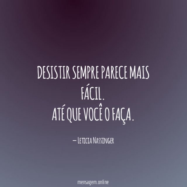 Desistir sempre parece mais fácil