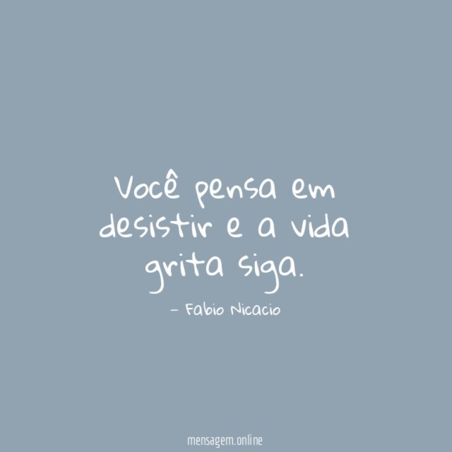 Você pensa em desistir e a vida grita siga