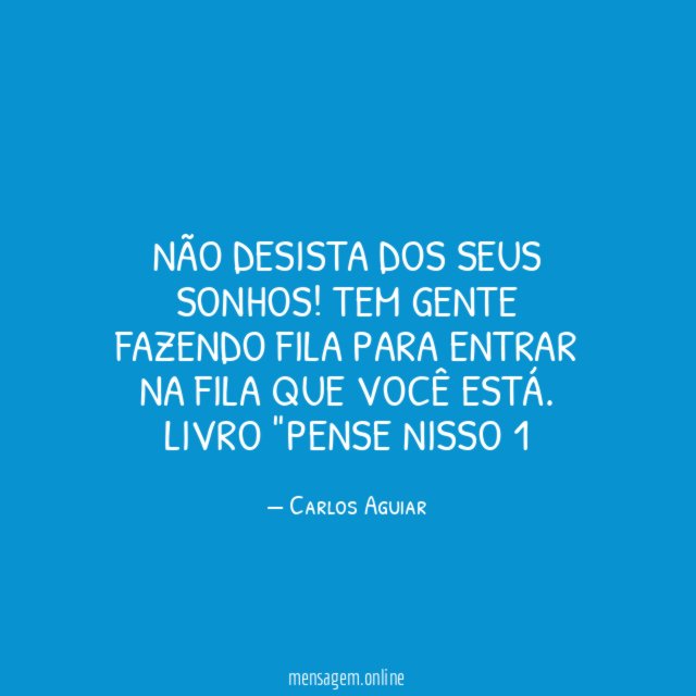 Não desista dos seus sonhos! Tem gente fazendo fila para entrar na fila que você está.