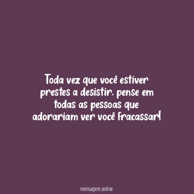 Toda vez que você estiver prestes a desistir