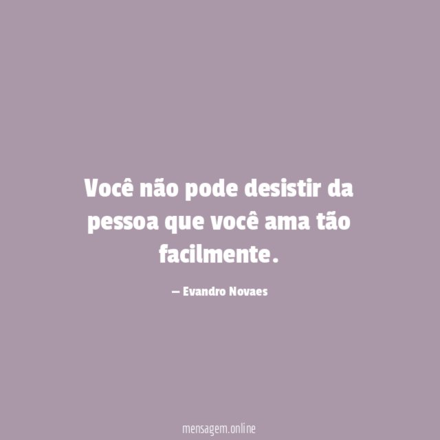 Você não pode desistir da pessoa que você