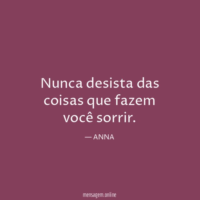 Nunca desista das coisas que fazem você sorrir