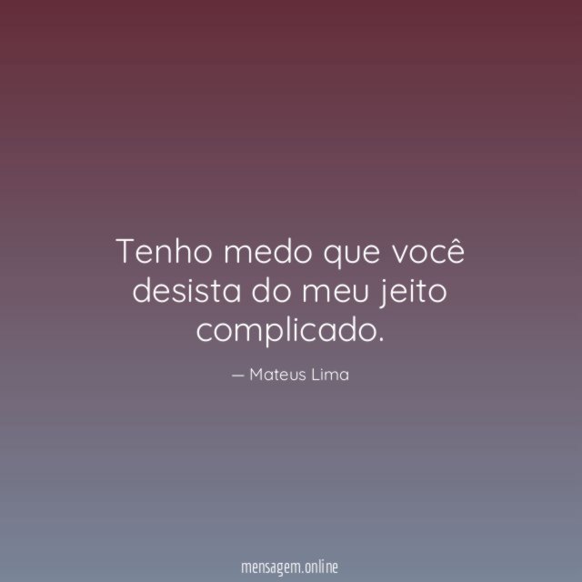 Tenho medo que você desista do meu jeito complicado