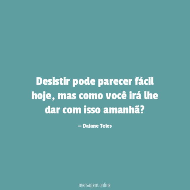 Desistir pode parecer fácil hoje