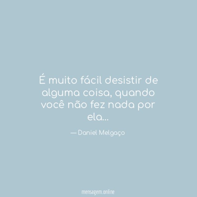 É muito fácil desistir de alguma coisa