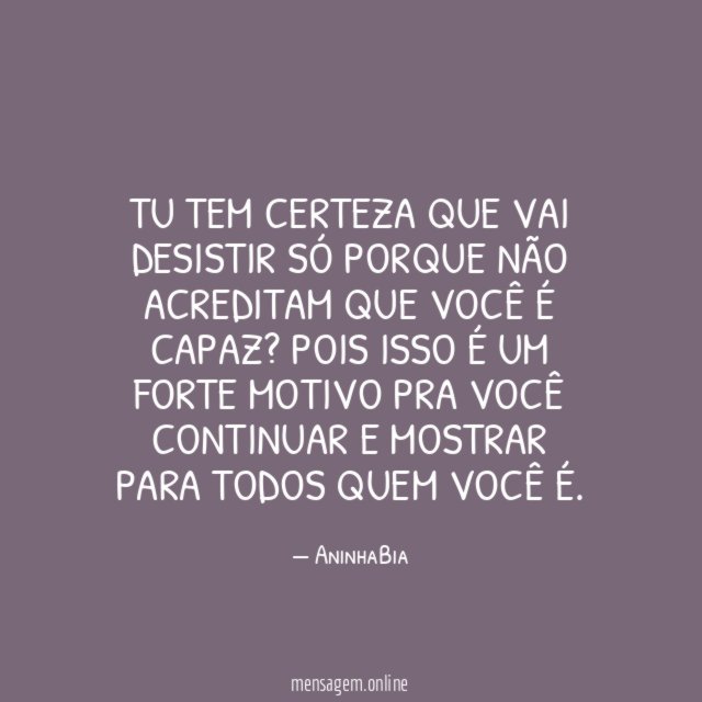 Tu tem certeza que vai desistir só porque