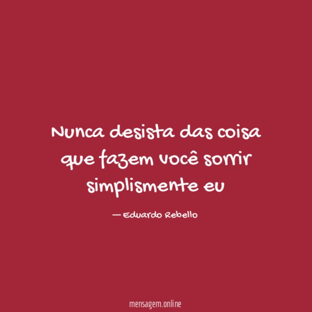 Nunca desista das coisa que fazem você sorrir simplismente eu