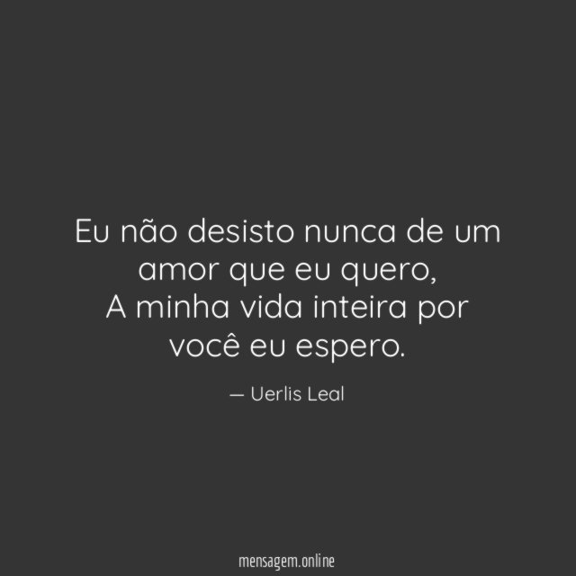 Eu não desisto nunca de um amor que eu quero