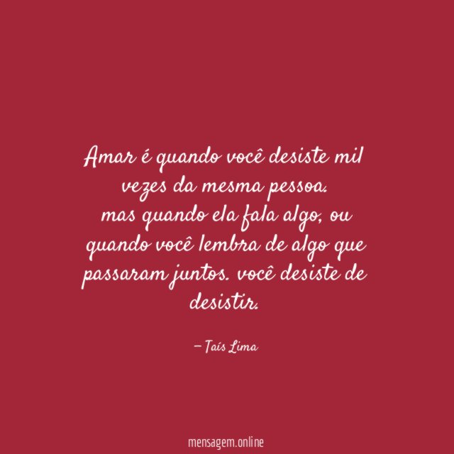 Amar é quando você desiste mil vezes da mesma pessoa