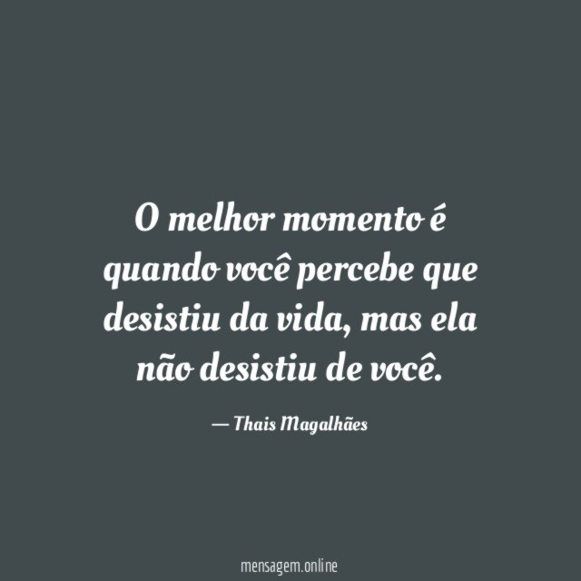 O melhor momento é quando você percebe que desistiu da vida