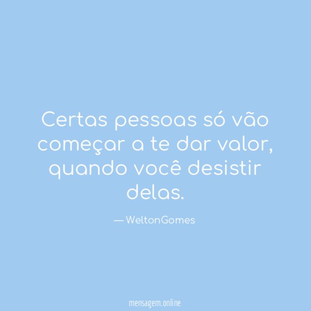 Certas pessoas só vão começar a te dar valor