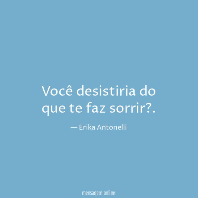 Você desistiria do que te faz sorrir