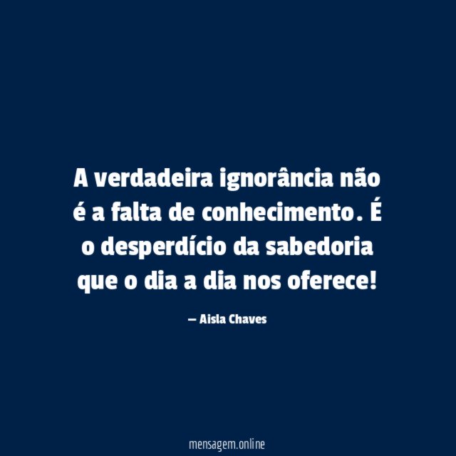 A verdadeira ignorância não é a falta de conhecimento