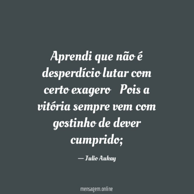 Aprendi que não é desperdício lutar com certo exagero