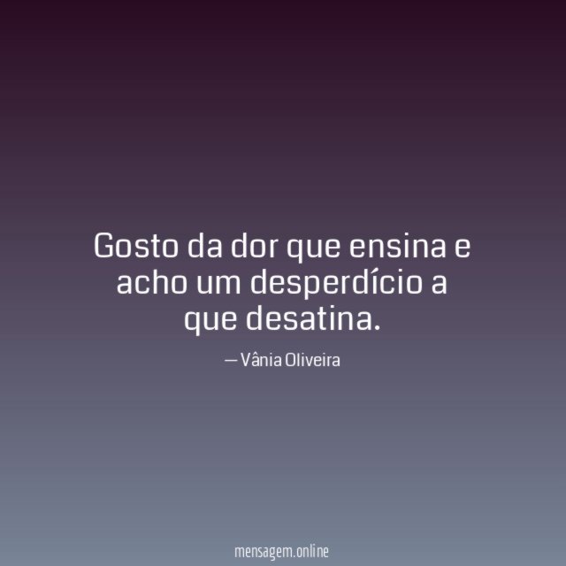 Gosto da dor que ensina e acho um