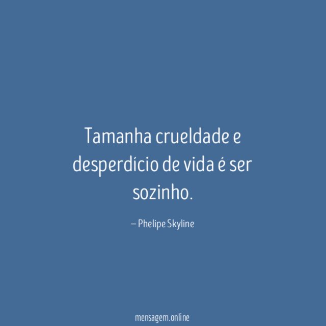 Tamanha crueldade e desperdício de vida é ser sozinho