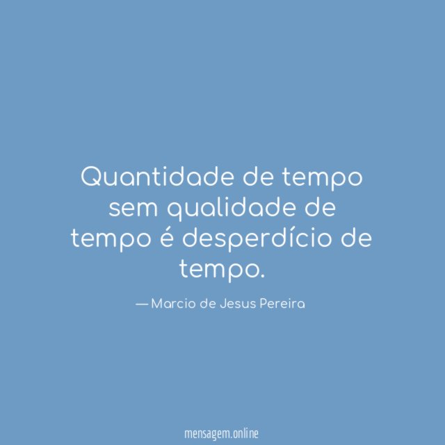 Quantidade de tempo sem qualidade de tempo é desperdício de tempo