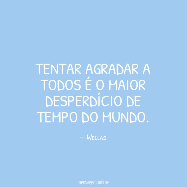 Tentar agradar a todos é o maior desperdício de tempo do mundo