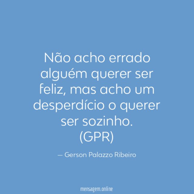 Não acho errado alguém querer ser feliz